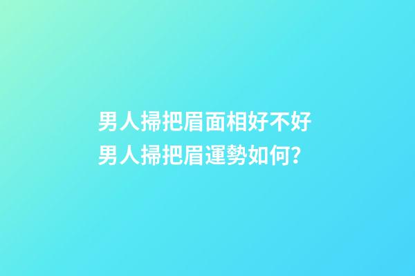 男人掃把眉面相好不好 男人掃把眉運勢如何？